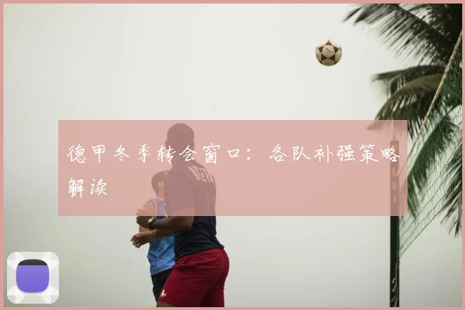 德甲冬季转会窗口:各队补强策略解读