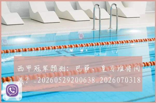 西甲冠军预测：巴萨、皇马谁将问鼎？_20260529200638_20260703181843