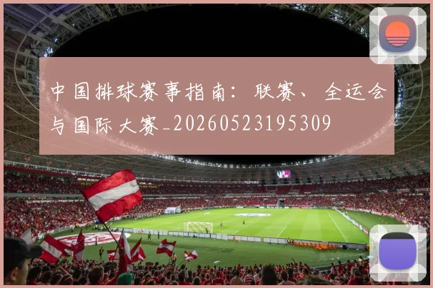 中国排球赛事指南:联赛、全运会与国际大赛_20260523195309