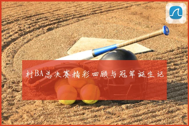 村BA总决赛精彩回顾与冠军诞生记