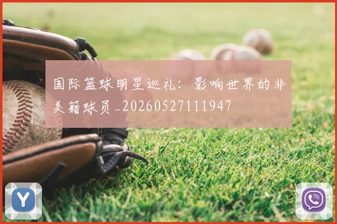 国际篮球明星巡礼:影响世界的非美籍球员_20260527111947