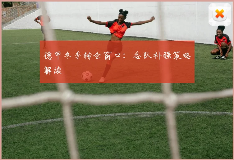 德甲冬季转会窗口：各队补强策略解读
