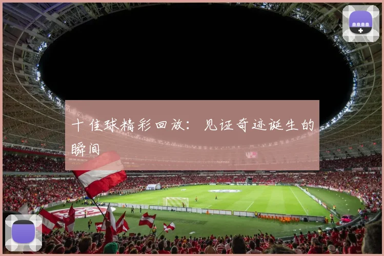 十佳球精彩回放:见证奇迹诞生的瞬间