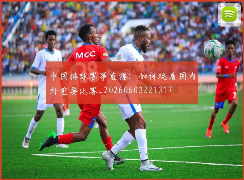 中国排球赛事直播：如何观看国内外重要比赛_20260603221317