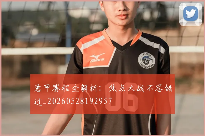 意甲赛程全解析:焦点大战不容错过_20260528192957