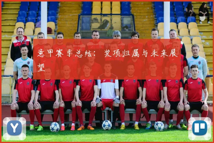 意甲赛季总结:奖项归属与未来展望