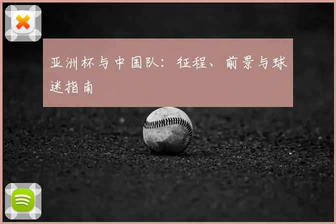 亚洲杯与中国队：征程、前景与球迷指南