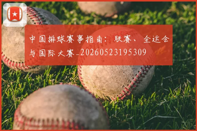中国排球赛事指南：联赛、全运会与国际大赛_20260523195309