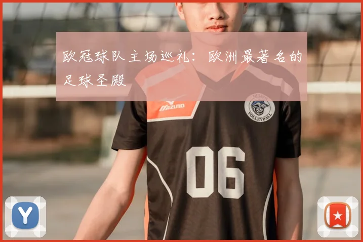 欧冠球队主场巡礼:欧洲最著名的足球圣殿