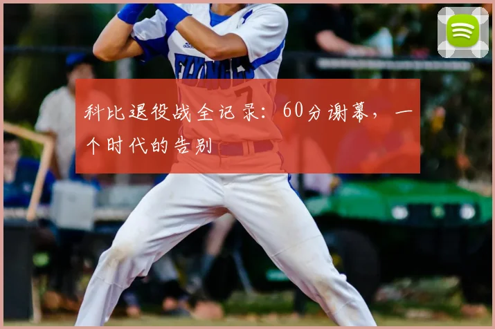 科比退役战全记录：60分谢幕，一个时代的告别