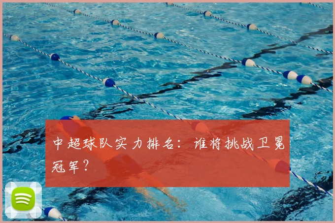 中超球队实力排名：谁将挑战卫冕冠军？