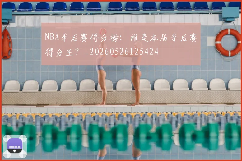 NBA季后赛得分榜：谁是本届季后赛得分王？_20260526125424