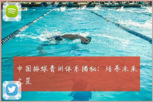 中国排球青训体系揭秘：培养未来之星