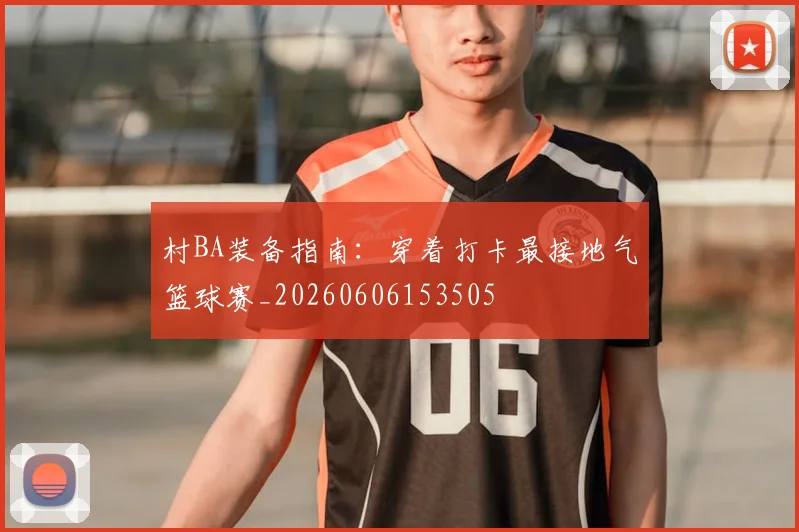 村BA装备指南:穿着打卡最接地气篮球赛_20260606153505
