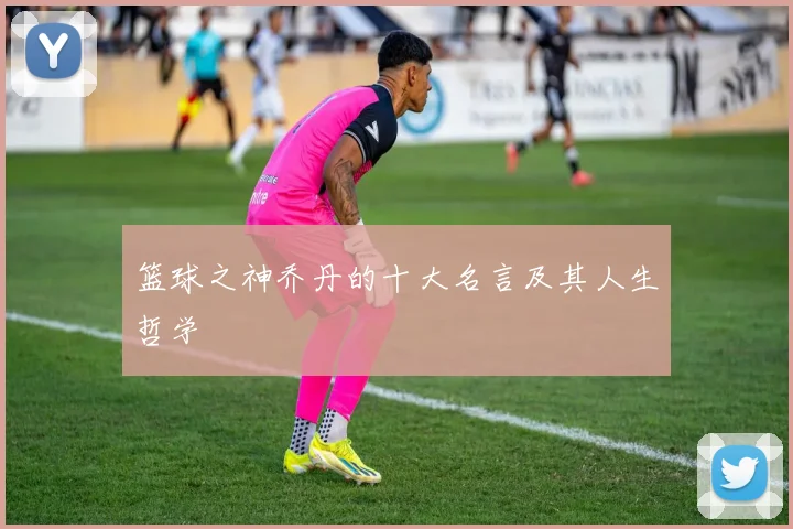 篮球之神乔丹的十大名言及其人生哲学