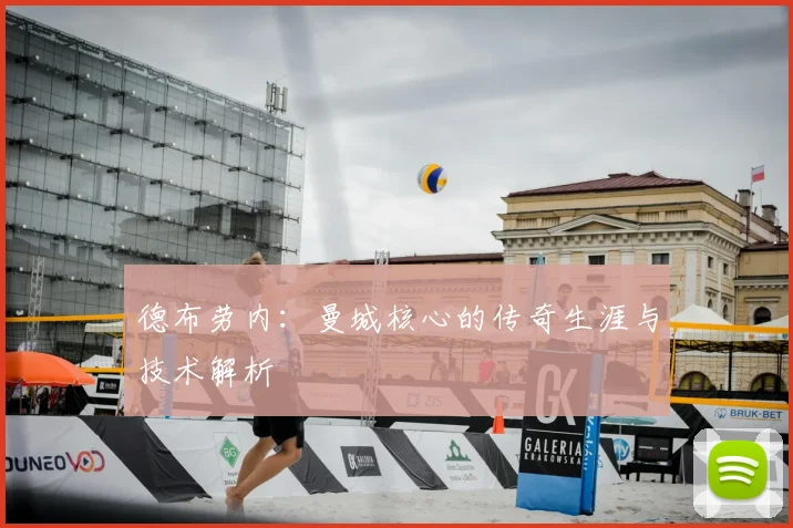 德布劳内：曼城核心的传奇生涯与技术解析
