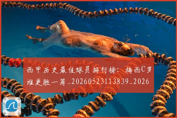 西甲历史最佳球员排行榜：梅西C罗谁更胜一筹_20260523113839_20260703181848