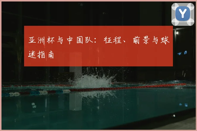 亚洲杯与中国队：征程、前景与球迷指南