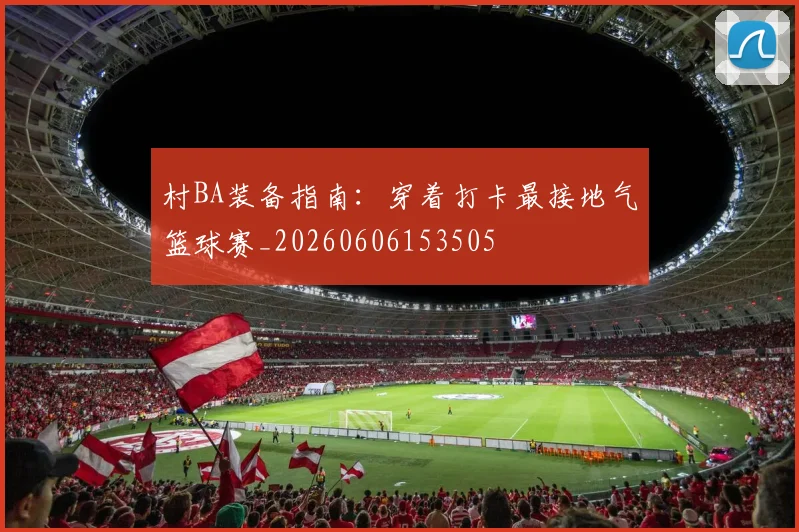 村BA装备指南：穿着打卡最接地气篮球赛_20260606153505