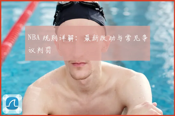 NBA 规则详解：最新改动与常见争议判罚