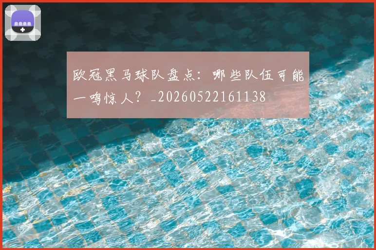 欧冠黑马球队盘点：哪些队伍可能一鸣惊人？_20260522161138