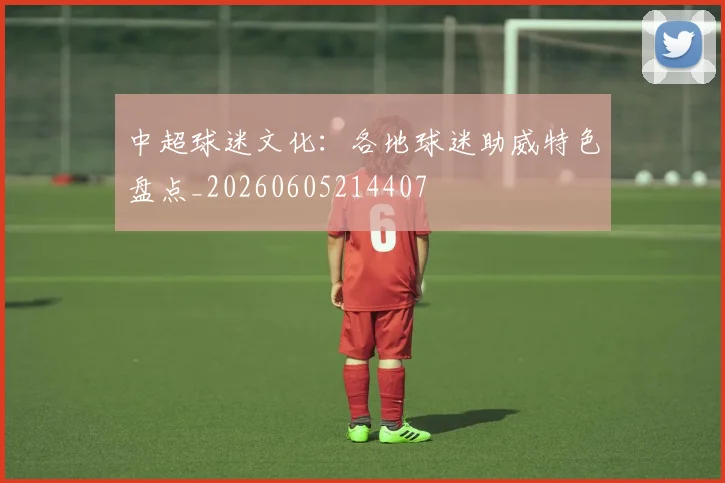 中超球迷文化:各地球迷助威特色盘点_20260605214407