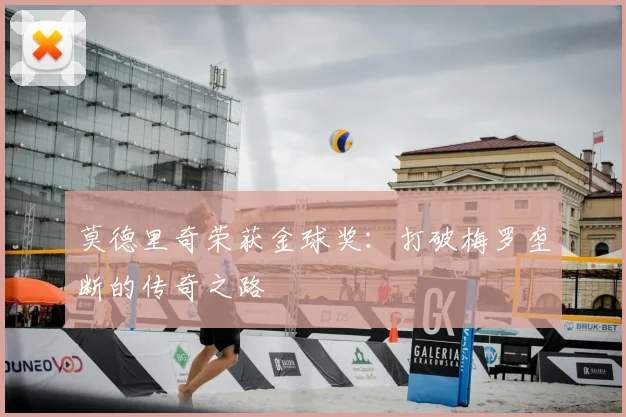 莫德里奇荣获金球奖:打破梅罗垄断的传奇之路
