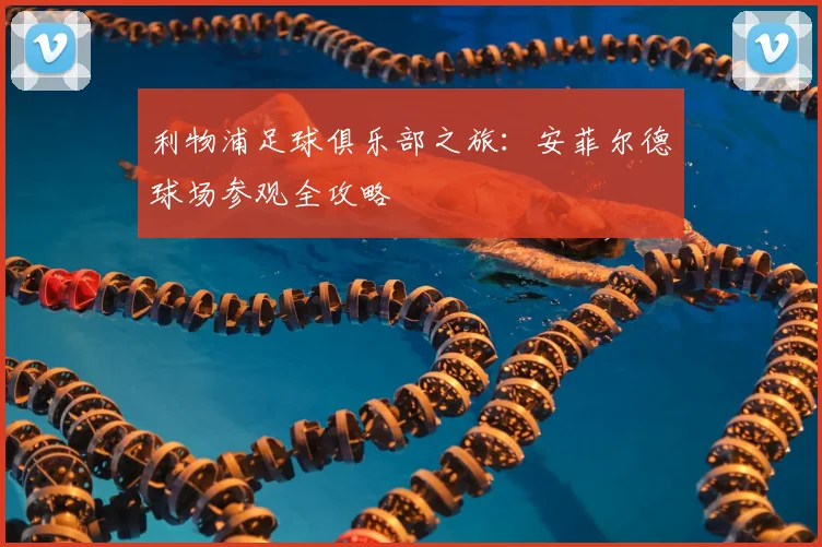 利物浦足球俱乐部之旅：安菲尔德球场参观全攻略