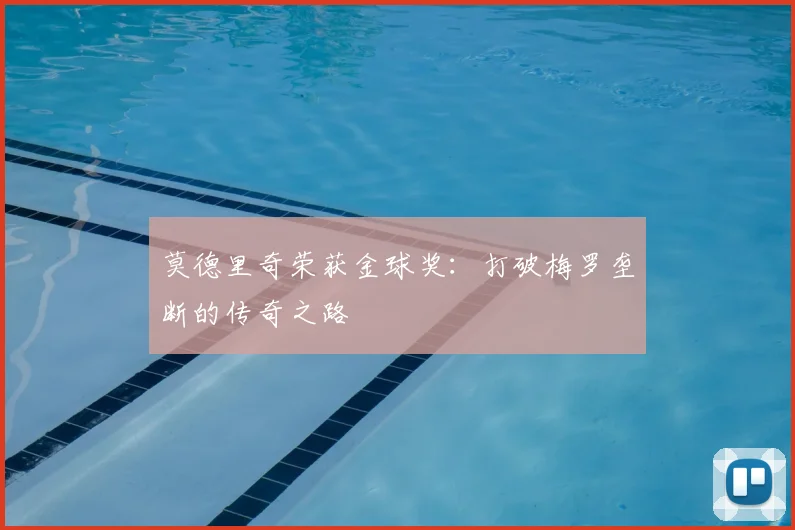 莫德里奇荣获金球奖：打破梅罗垄断的传奇之路